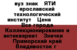 1.1) вуз знак : ЯТИ - ярославский технологический институт › Цена ­ 389 - Все города Коллекционирование и антиквариат » Значки   . Приморский край,Владивосток г.